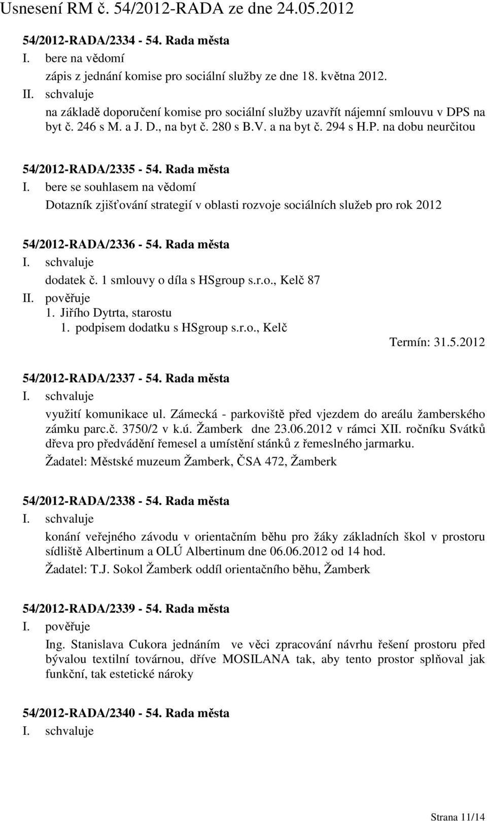 bere se souhlasem na vědomí Dotazník zjišťování strategií v oblasti rozvoje sociálních služeb pro rok 2012 54/2012-RADA/2336-54. Rada města dodatek č. 1 smlouvy o díla s HSgroup s.r.o., Kelč 87 1.