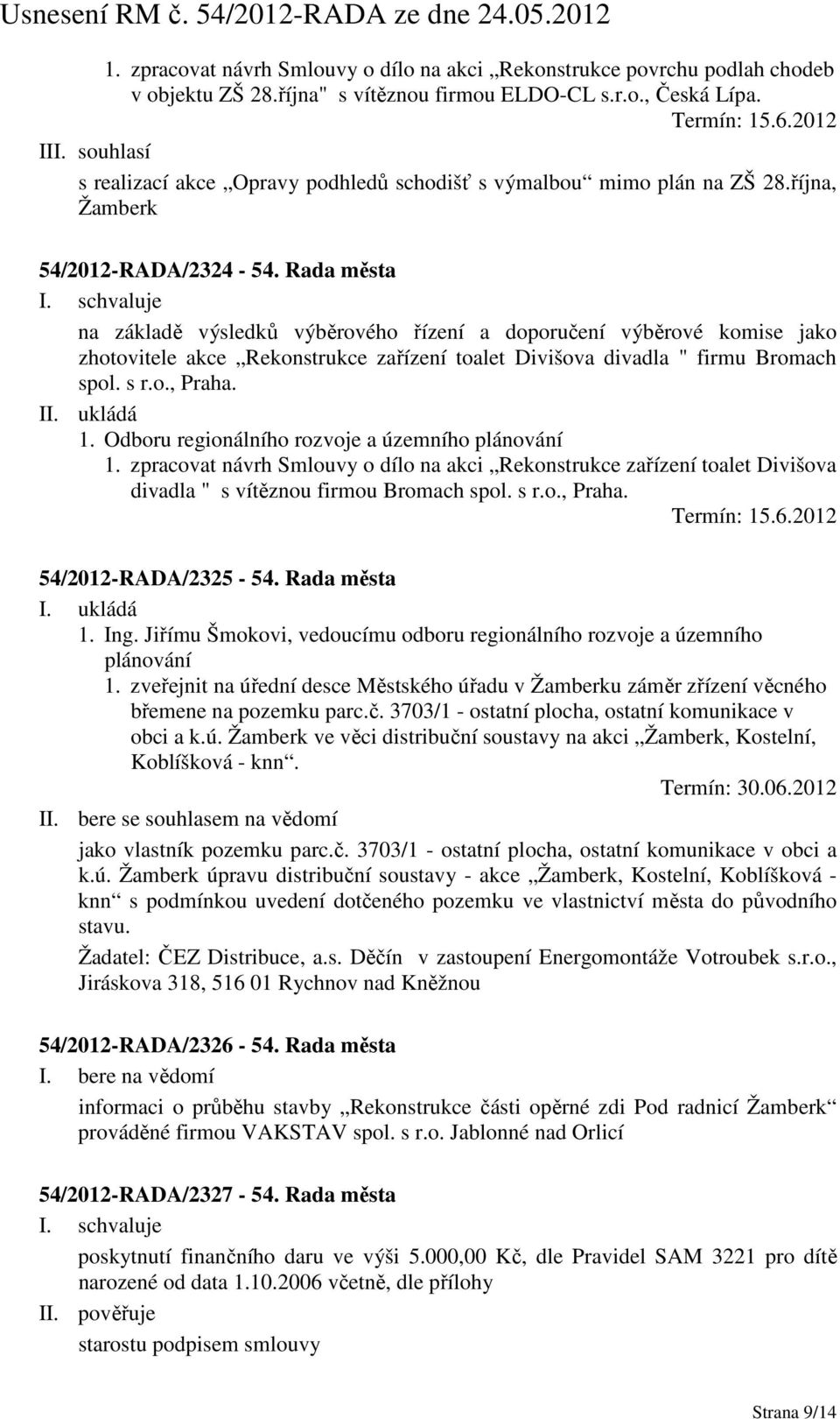 Rada města na základě výsledků výběrového řízení a doporučení výběrové komise jako zhotovitele akce Rekonstrukce zařízení toalet Divišova divadla " firmu Bromach spol. s r.o., Praha. II. ukládá 1.