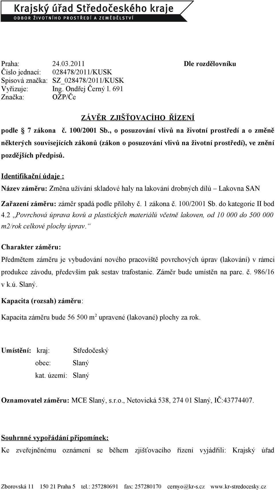 Identifikační údaje : Název záměru: Změna užívání skladové haly na lakování drobných dílů Lakovna SAN Zařazení záměru: záměr spadá podle přílohy č. 1 zákona č. 100/2001 Sb. do kategorie II bod 4.