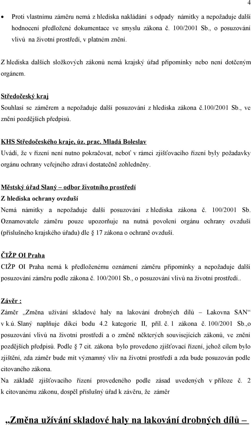 Středočeský kraj Souhlasí se záměrem a nepožaduje další posuzování z hlediska zákona č.100/2001 Sb., ve znění pozdějších předpisů. KHS Středočeského kraje, úz. prac.