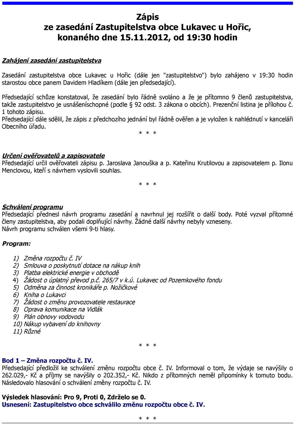 jen předsedající). Předsedající schůze konstatoval, že zasedání bylo řádně svoláno a že je přítomno 9 členů zastupitelstva, takže zastupitelstvo je usnášeníschopné (podle 92 odst. 3 zákona o obcích).