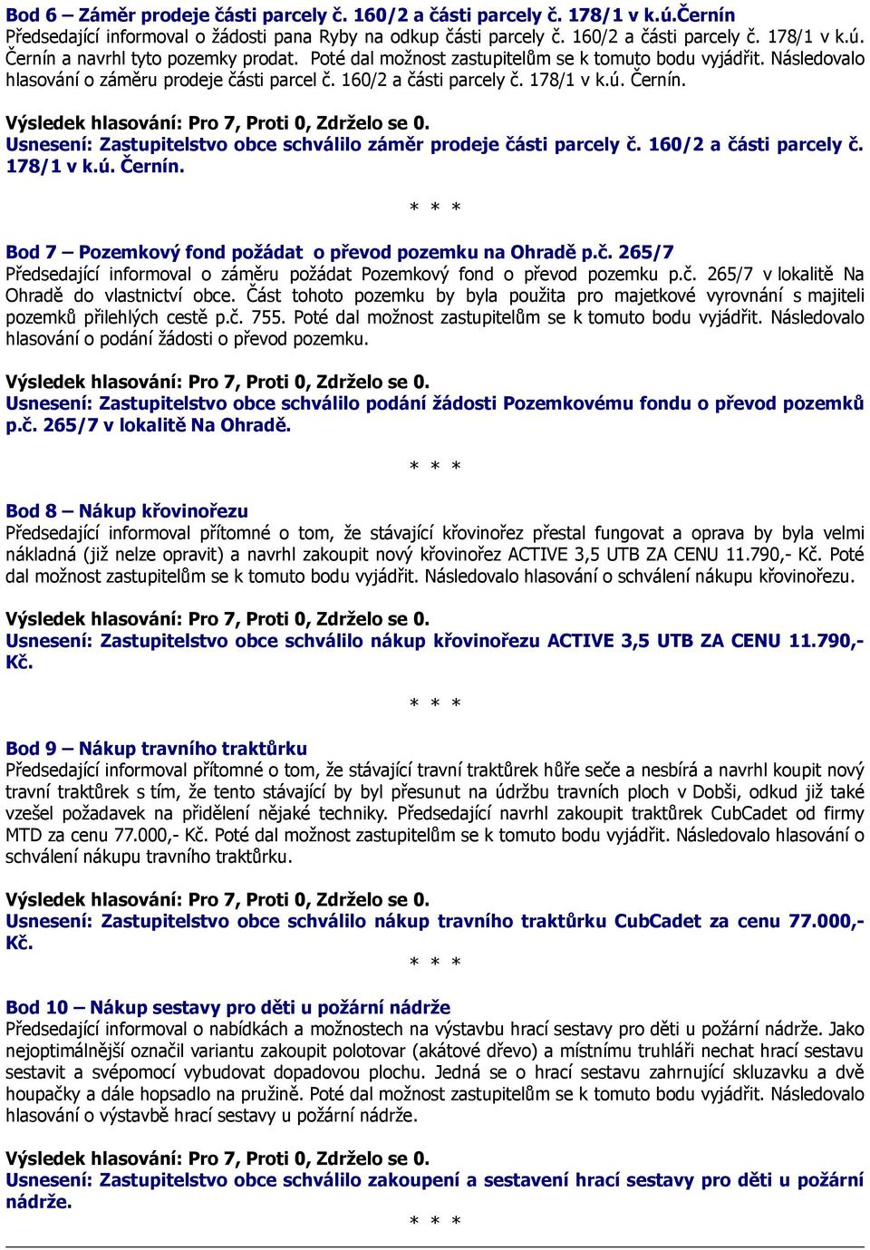 Usnesení: Zastupitelstvo obce schválilo záměr prodeje části parcely č. 160/2 a části parcely č. 178/1 v k.ú. Černín. Bod 7 Pozemkový fond požádat o převod pozemku na Ohradě p.č. 265/7 Předsedající informoval o záměru požádat Pozemkový fond o převod pozemku p.