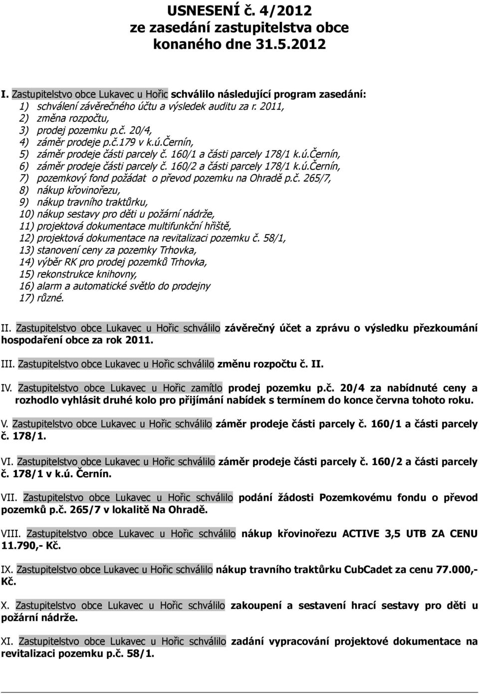 č.179 v k.ú.černín, 5) záměr prodeje části parcely č. 160/1 a části parcely 178/1 k.ú.černín, 6) záměr prodeje části parcely č. 160/2 a části parcely 178/1 k.ú.černín, 7) pozemkový fond požádat o převod pozemku na Ohradě p.