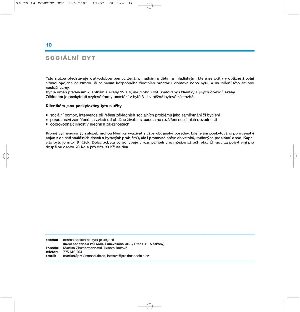 bezpeãného Ïivotního prostoru, domova nebo bytu, a na fie ení této situace nestaãí samy. Byt je urãen pfiedev ím klientkám z Prahy 12 a 4, ale mohou b t ubytovány i klientky z jin ch obvodû Prahy.