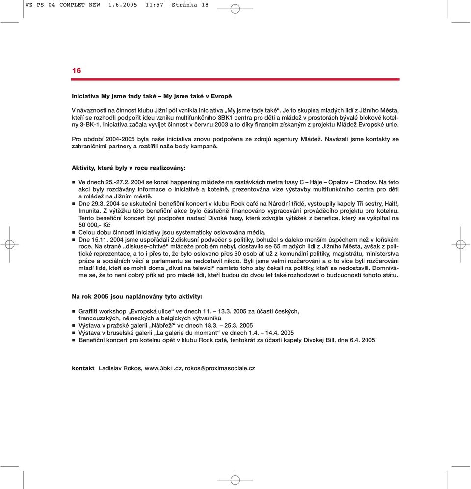 Iniciativa zaãala vyvíjet ãinnost v ãervnu 2003 a to díky financím získan m z projektu MládeÏ Evropské unie. Pro období 2004-2005 byla na e iniciativa znovu podpofiena ze zdrojû agentury MládeÏ.