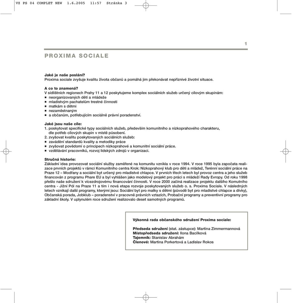 V sídli tních regionech Prahy 11 a 12 poskytujeme komplex sociálních sluïeb urãen cílov m skupinám: neorganizovan ch dûtí a mládeïe mladistv m pachatelûm trestné ãinnosti matkám s dûtmi nezamûstnan m