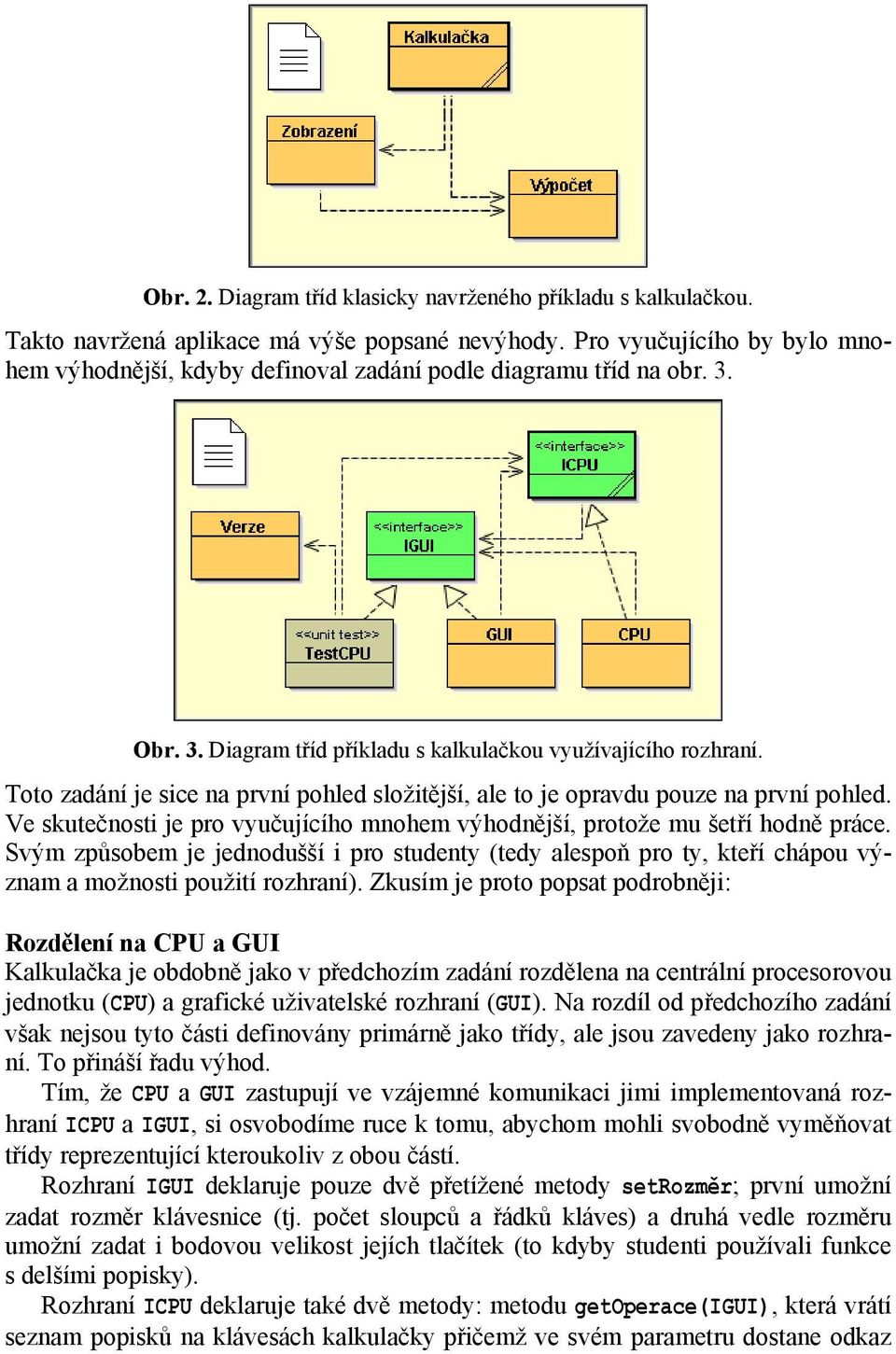 Toto zadání je sice na první pohled složitější, ale to je opravdu pouze na první pohled. Ve skutečnosti je pro vyučujícího mnohem výhodnější, protože mu šetří hodně práce.