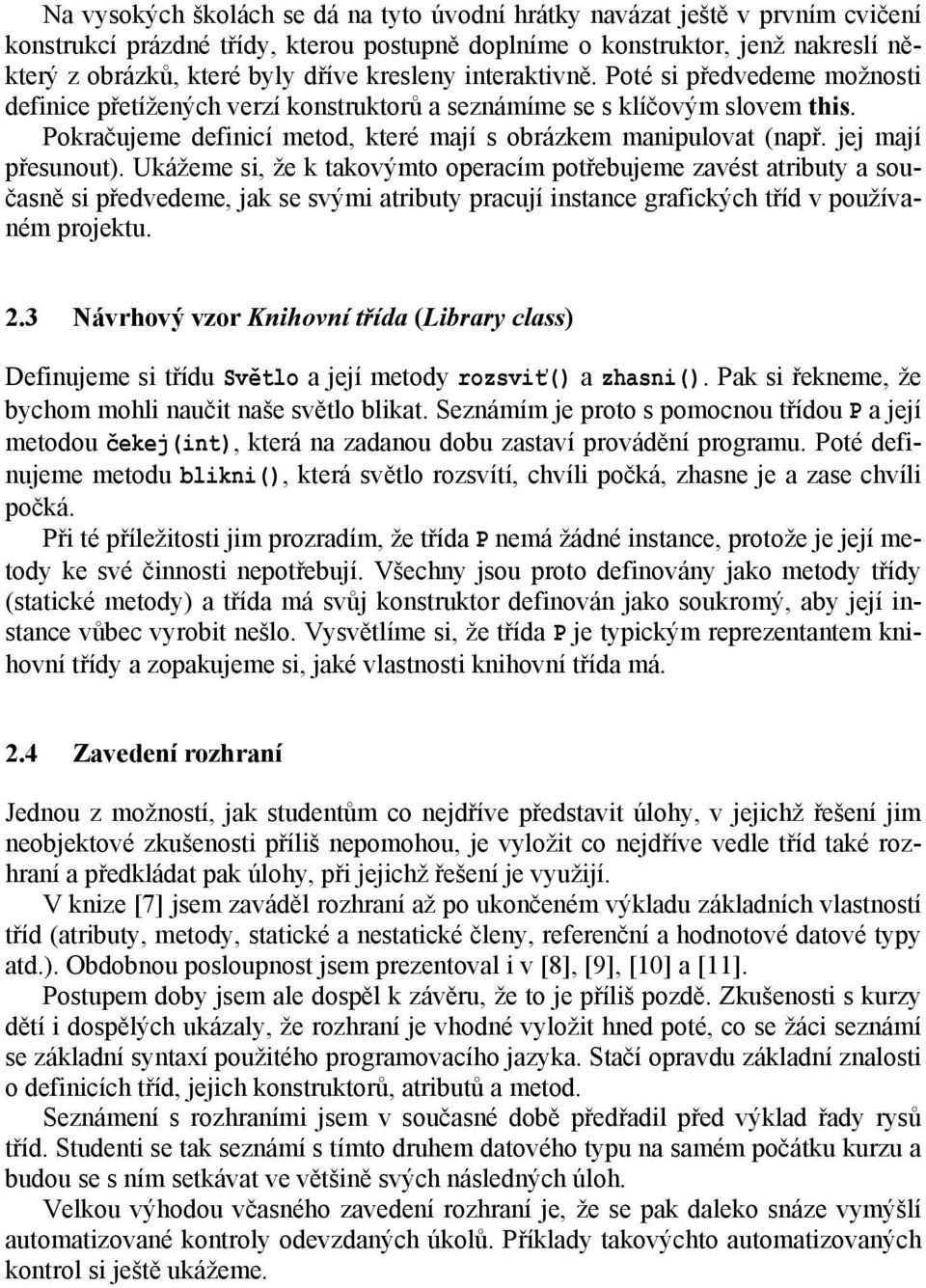 jej mají přesunout). Ukážeme si, že k takovýmto operacím potřebujeme zavést atributy a současně si předvedeme, jak se svými atributy pracují instance grafických tříd v používaném projektu. 2.