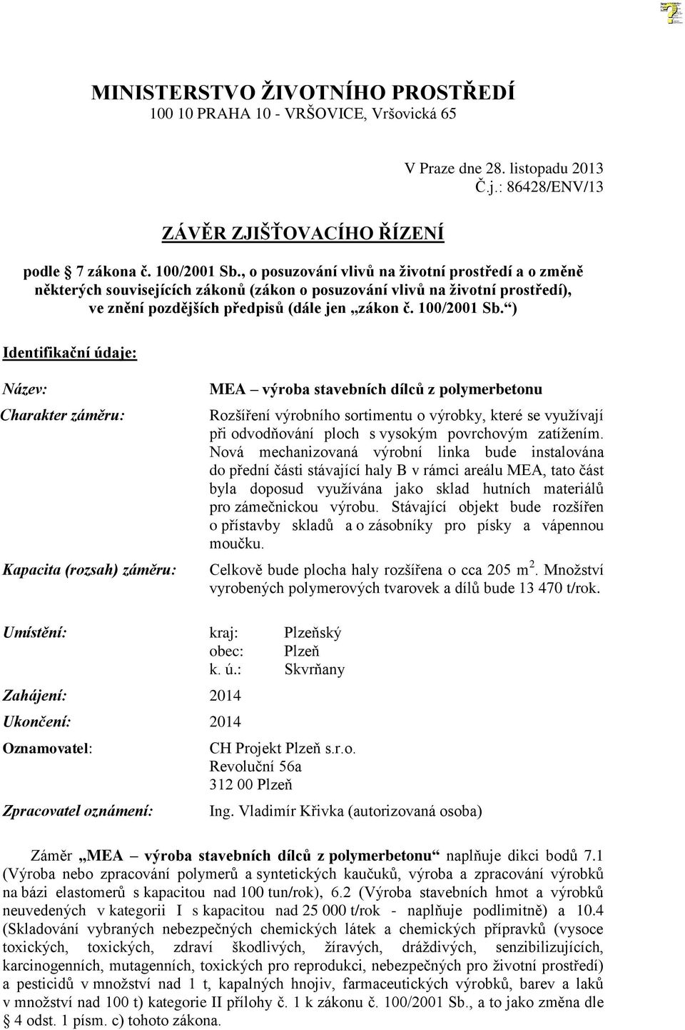 ) Identifikační údaje: Název: Charakter záměru: Kapacita (rozsah) záměru: MEA výroba stavebních dílců z polymerbetonu Rozšíření výrobního sortimentu o výrobky, které se využívají při odvodňování