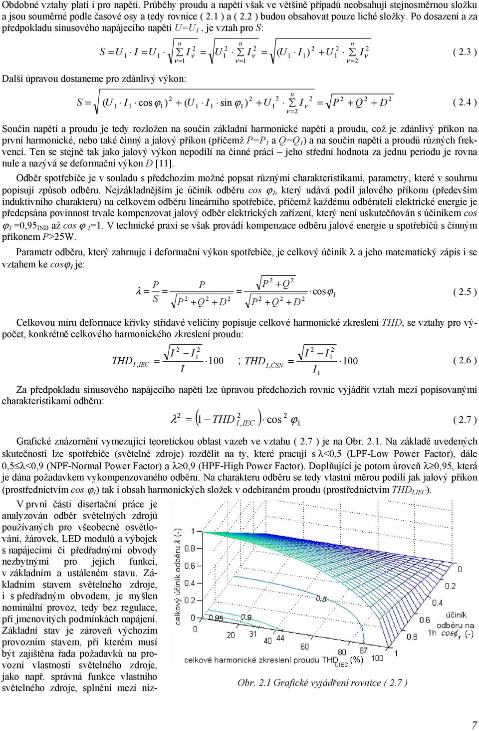 Po dosazeí a za předpokladu siusového apájecího apětí U=U 1, je vztah pro S: Další úpravou dostaeme pro zdálivý výko: 1 I = U1 I = U1 I = ( U1 I1) + U1 I = 1 = 1 = S = U (.