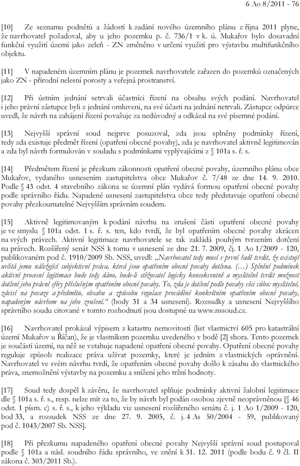 [12] Při ústním jednání setrvali účastníci řízení na obsahu svých podání. Navrhovatel i jeho právní zástupce byli z jednání omluveni, na své účasti na jednání netrvali.