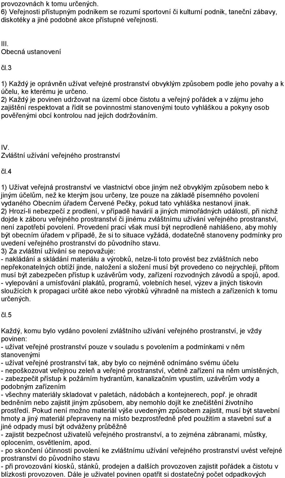 2) Každý je povinen udržovat na území obce čistotu a veřejný pořádek a v zájmu jeho zajištění respektovat a řídit se povinnostmi stanovenými touto vyhláškou a pokyny osob pověřenými obcí kontrolou