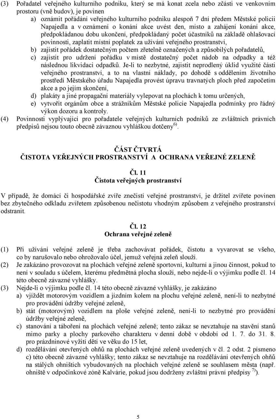 místní poplatek za užívání veřejného prostranství, b) zajistit pořádek dostatečným počtem zřetelně označených a způsobilých pořadatelů, c) zajistit pro udržení pořádku v místě dostatečný počet nádob