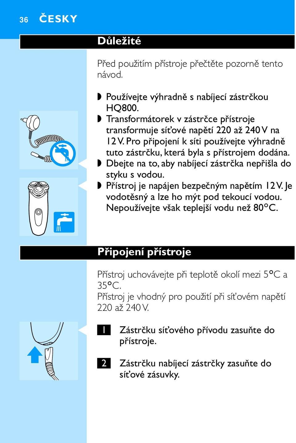 C Dbejte na to, aby nabíjecí zástrčka nepřišla do styku s vodou. C Přístroj je napájen bezpečným napětím V. Je vodotěsný a lze ho mýt pod tekoucí vodou.