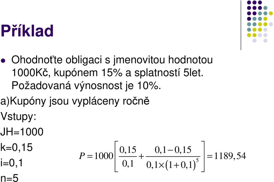 a)kupóny jsou vypláceny ročně Vstupy: JH=1000 k=0,15 i=0,1