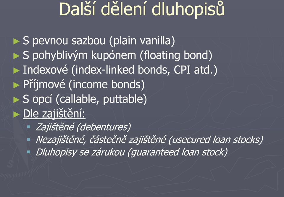 ) Příjmové (income bonds) S opcí (callable, puttable) Dle zajištění: Zajištěné