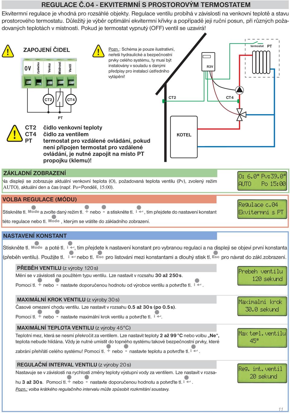 : Schéma je pouze ilustrativní, neřeší hydraulické a bezpečnostní prvky celého systému, ty musí být instalovány v souladu s danými předpisy pro instalaci ústředního vytápění R3V termostat PT CT2 CT2