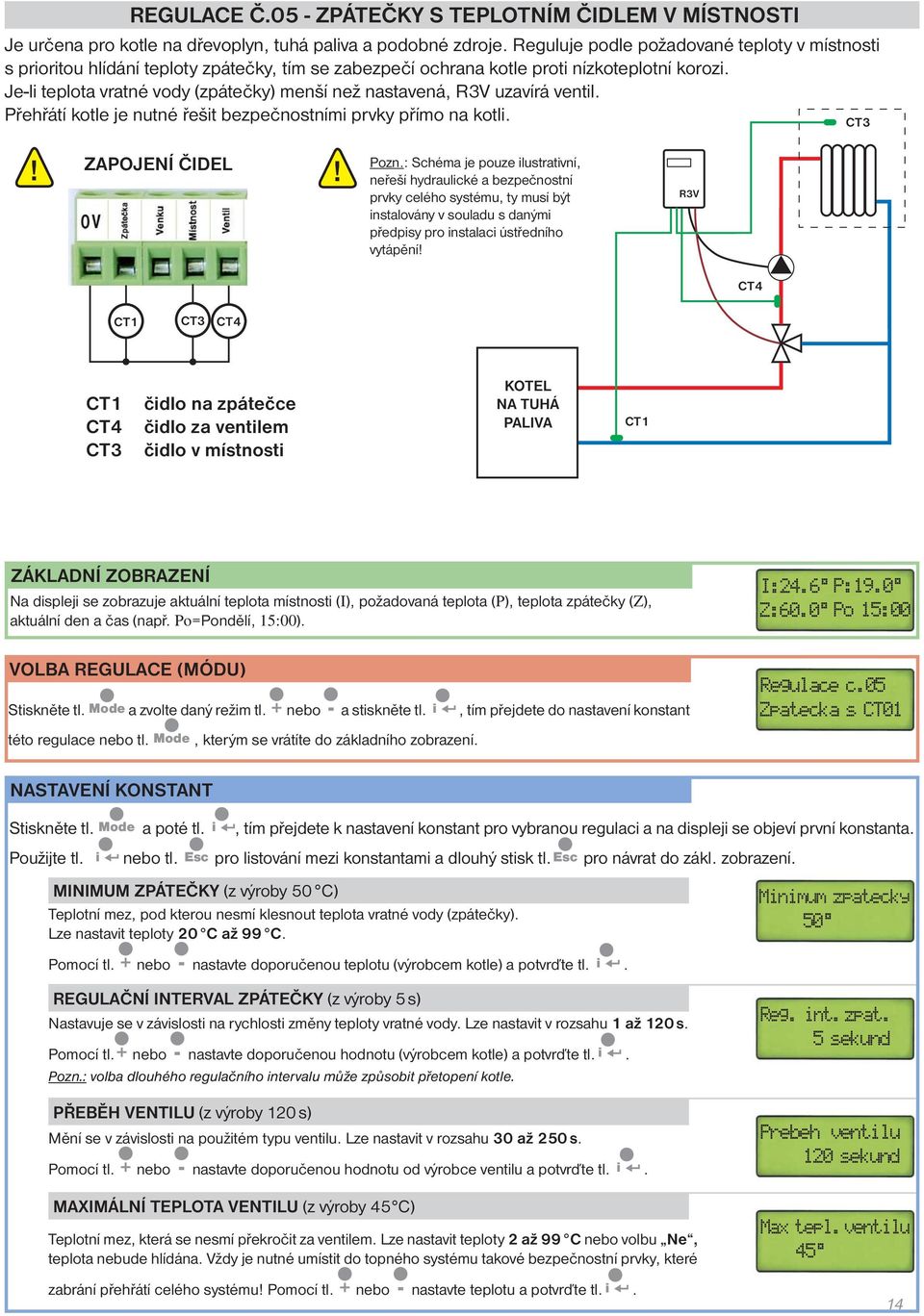 Je-li teplota vratné vody (zpátečky) menší než nastavená, R3V uzavírá ventil. Přehřátí kotle je nutné řešit bezpečnostními prvky přímo na kotli. CT3 ZAPOJENÍ ČIDEL Pozn.