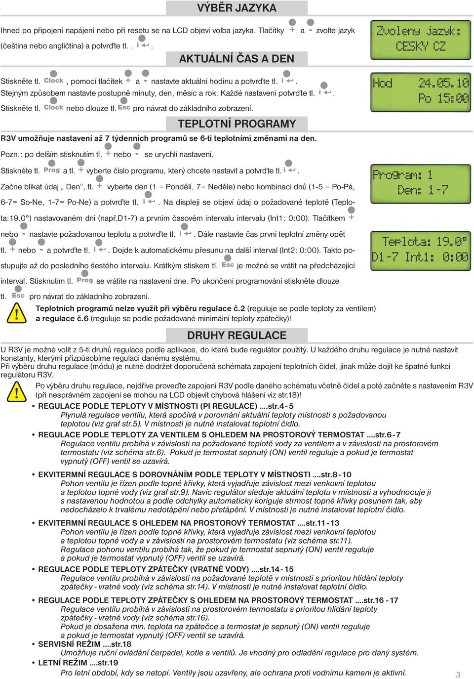 esc pro návrat do základního zobrazení. TEPLOTNÍ PROGRAMY R3V umožňuje nastavení až 7 týdenních programů se 6-ti teplotními změnami na den. Pozn.: po delším stisknutím tl.