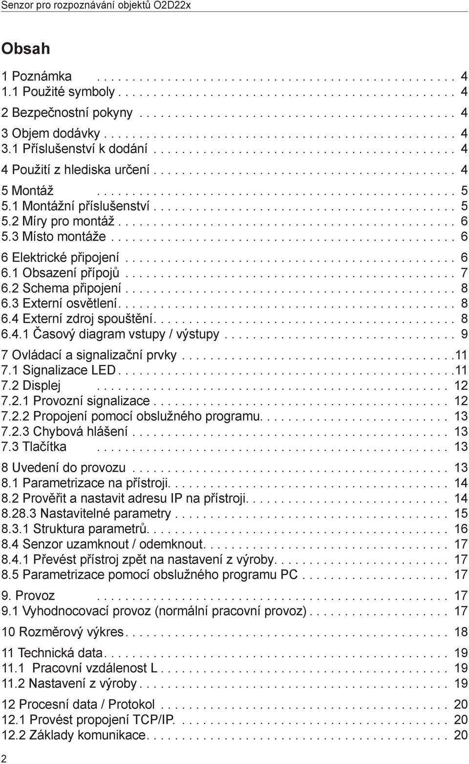 3 Místo montáže... 6 6 Elektrické připojení... 6 6.1 Obsazení přípojů... 7 6.2 Schema připojení............................................... 8 6.3 Externí osvětlení.... 8 6.4 Externí zdroj spouštění.