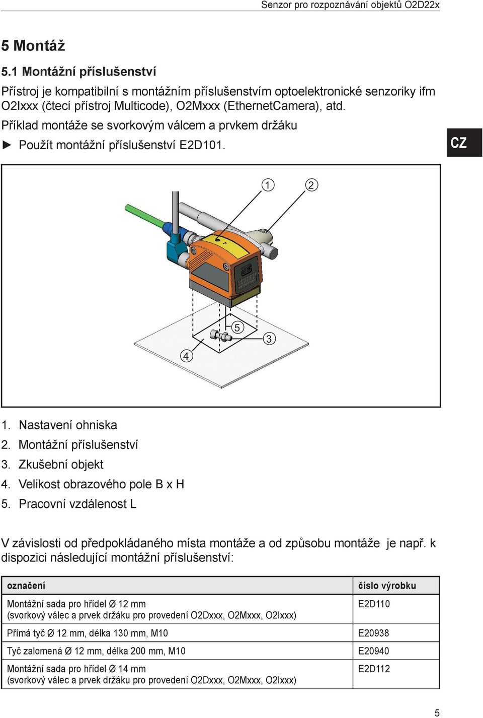 Nastavení ohniska Montážní příslušenství Zkušební objekt Velikost obrazového pole B x H Pracovní vzdálenost L V závislosti od předpokládaného místa montáže a od způsobu montáže je např.