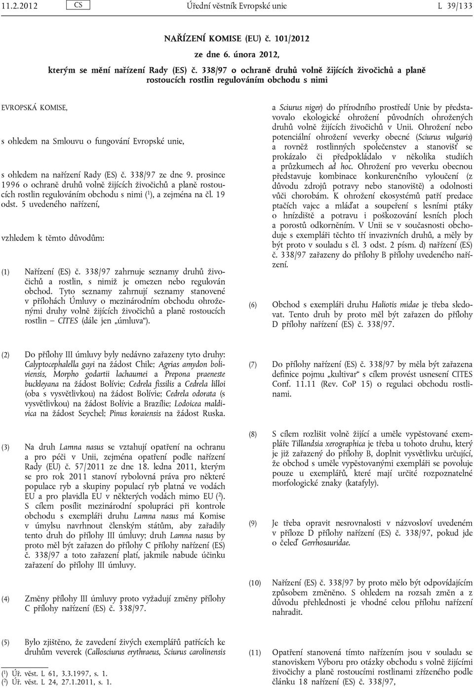 č. 338/97 ze dne 9. prosince 1996 o ochraně druhů volně žijících živočichů a planě rostoucích rostlin regulováním obchodu s nimi ( 1 ), a zejména na čl. 19 odst.