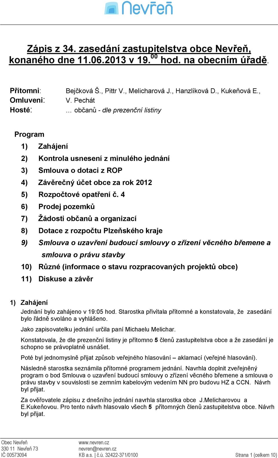 4 6) Prodej pozemků 7) Žádosti občanů a organizací 8) Dotace z rozpočtu Plzeňského kraje 9) Smlouva o uzavření budoucí smlouvy o zřízení věcného břemene a smlouva o právu stavby 10) Různé (informace