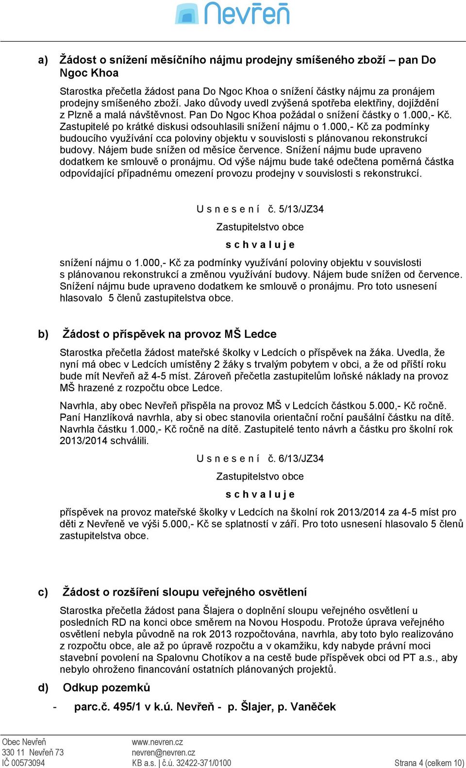 Zastupitelé po krátké diskusi odsouhlasili snížení nájmu o 1.000,- Kč za podmínky budoucího využívání cca poloviny objektu v souvislosti s plánovanou rekonstrukcí budovy.