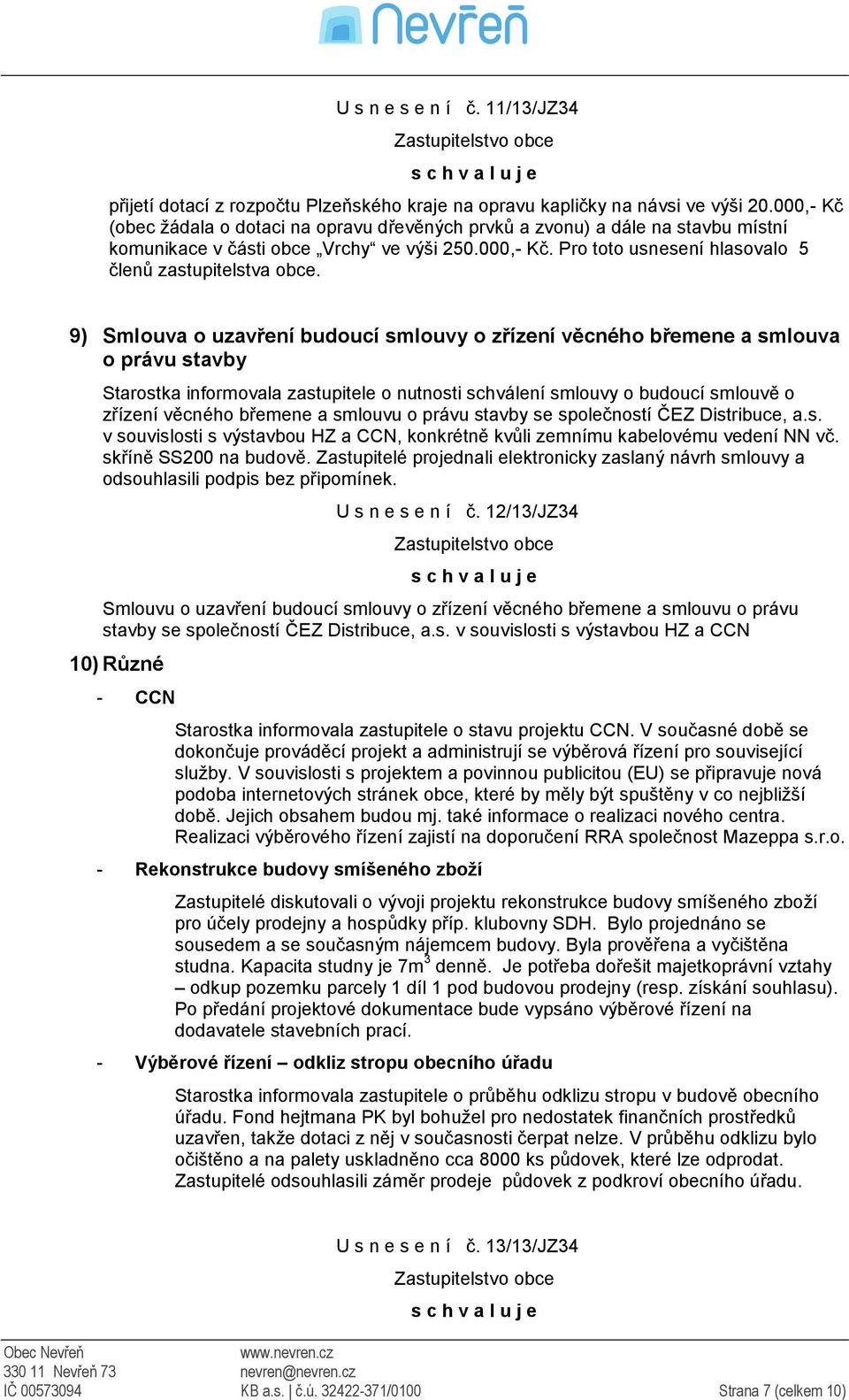 9) Smlouva o uzavření budoucí smlouvy o zřízení věcného břemene a smlouva o právu stavby Starostka informovala zastupitele o nutnosti schválení smlouvy o budoucí smlouvě o zřízení věcného břemene a