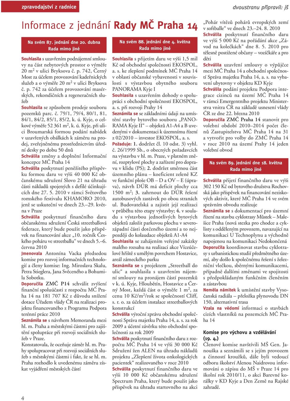 p. 742 za úãelem provozování masérsk ch, rekondiãních a regeneraãních slu- Ïeb Souhlasila se zpûsobem prodeje souboru pozemkû parc. ã. 79/1, 79/4, 80/1, 81, 84/1, 84/2, 85/1, 85/2, k. ú. Kyje, o celkové v mûfie 52 361 m 2, k.