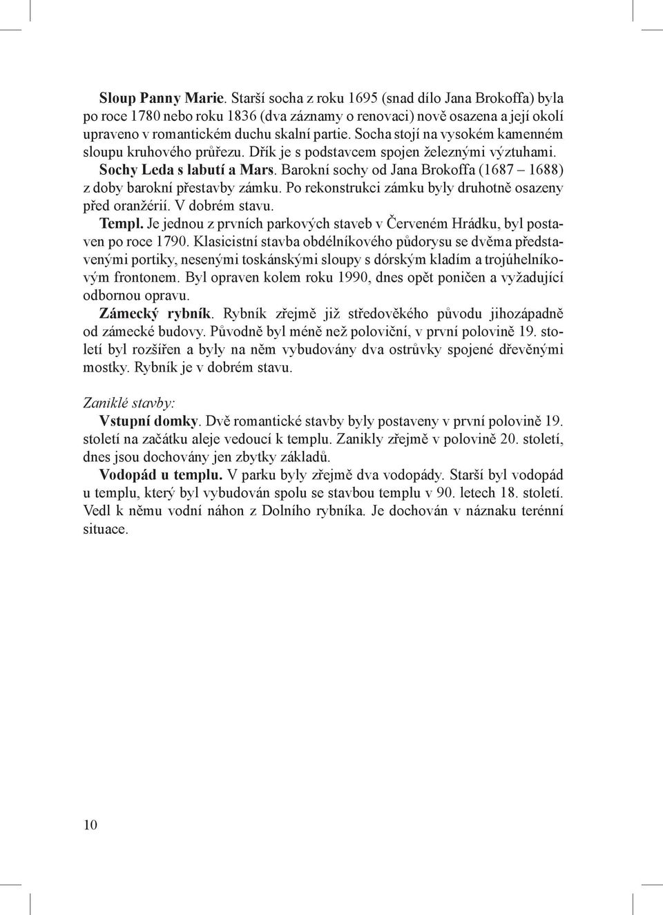 Barokní sochy od Jana Brokoffa (1687 1688) z doby barokní přestavby zámku. Po rekonstrukci zámku byly druhotně osazeny před oranžérií. V dobrém stavu. Templ.