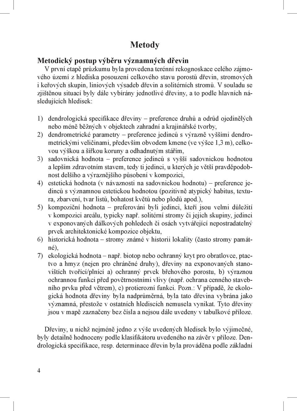 V souladu se zjištěnou situací byly dále vybírány jednotlivé dřeviny, a to podle hlavních následujících hledisek: 1) dendrologická specifikace dřeviny preference druhů a odrůd ojedinělých nebo méně