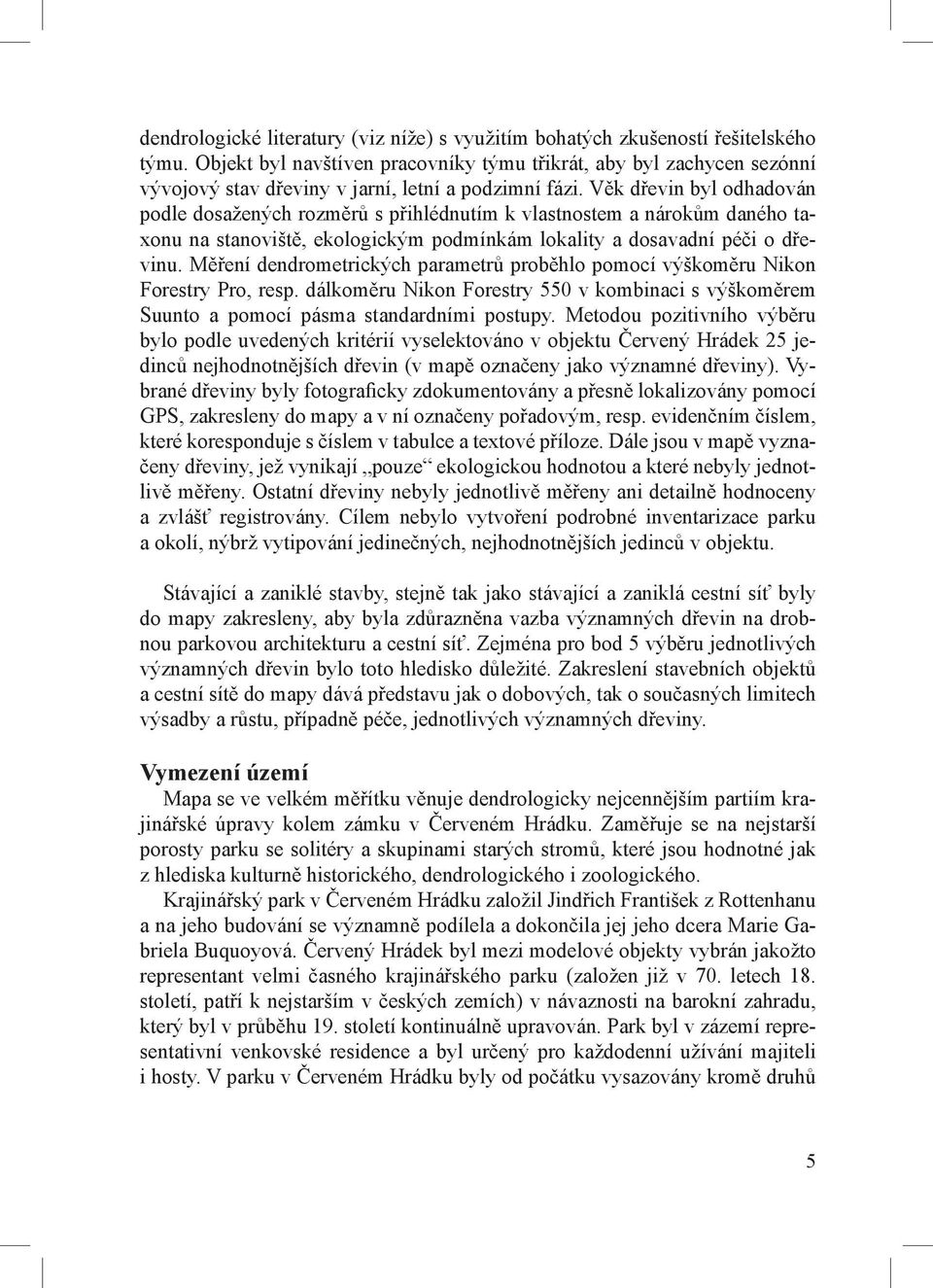 Věk dřevin byl odhadován podle dosažených rozměrů s přihlédnutím k vlastnostem a nárokům daného taxonu na stanoviště, ekologickým podmínkám lokality a dosavadní péči o dřevinu.