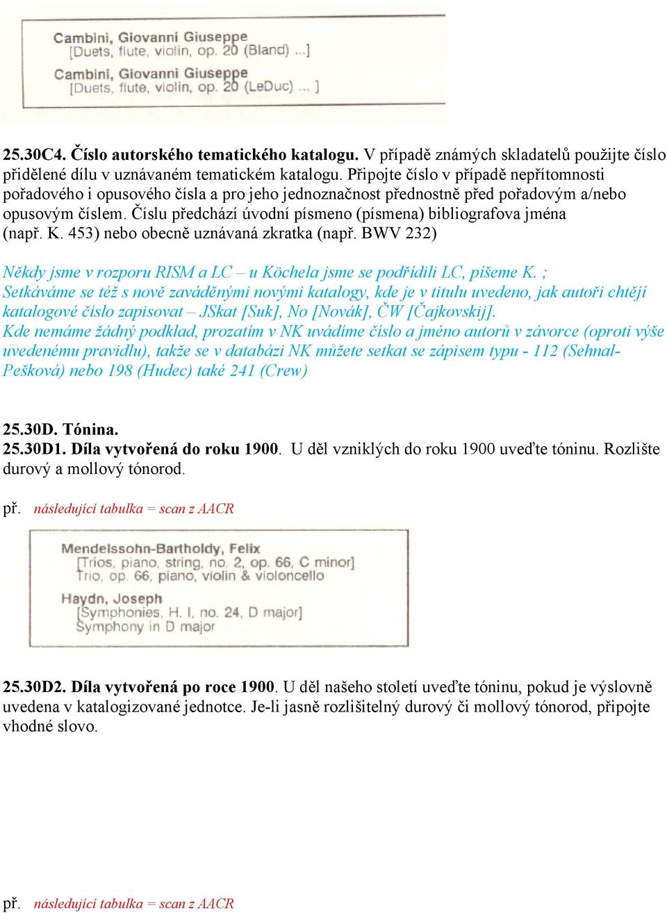 Číslu předchází úvodní písmeno (písmena) bibliografova jména (na K. 453) nebo obecně uznávaná zkratka (na BWV 232) Někdy jsme v rozporu RISM a LC u Köchela jsme se podřídili LC, píšeme K.