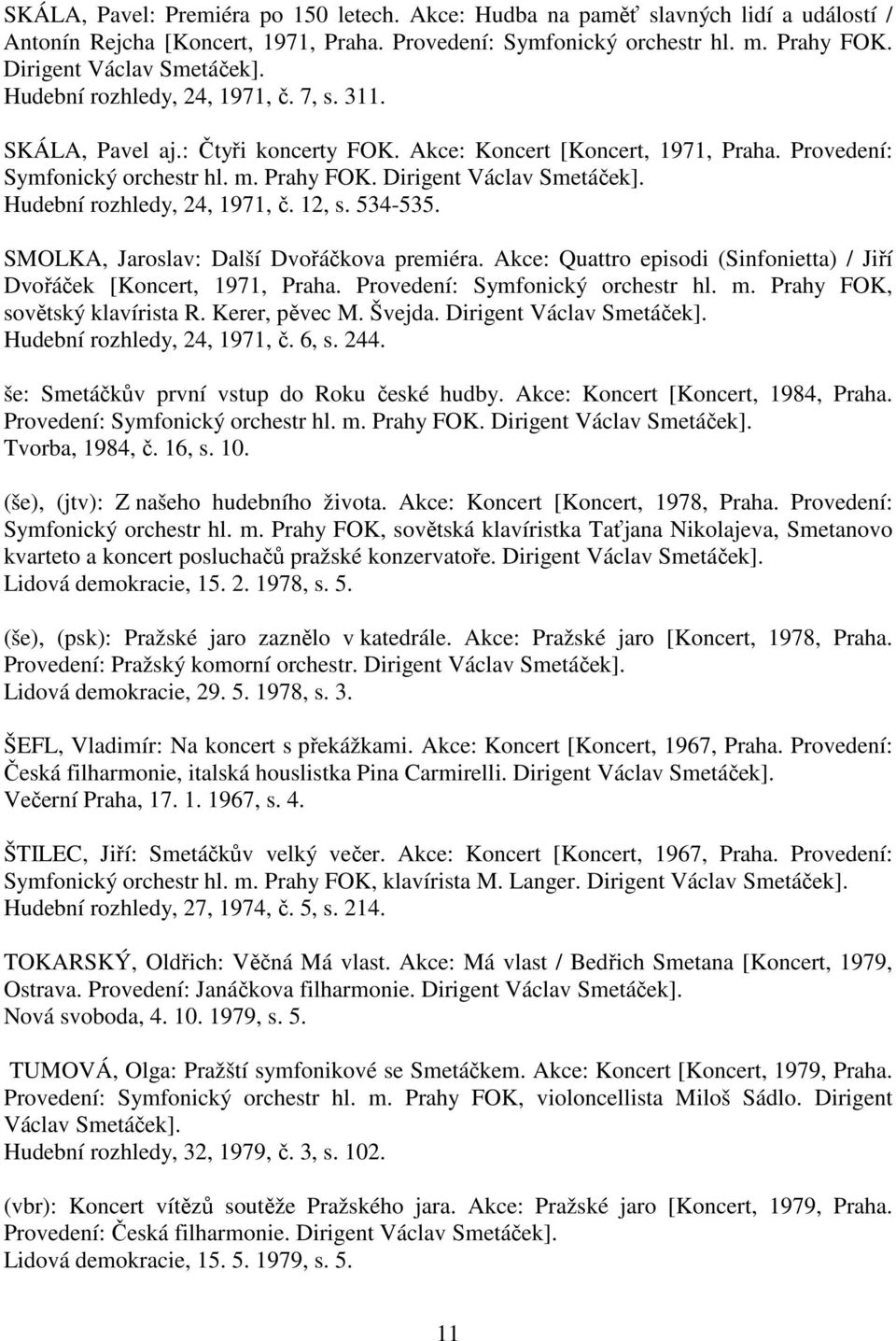 Hudební rozhledy, 24, 1971, č. 12, s. 534-535. SMOLKA, Jaroslav: Další Dvořáčkova premiéra. Akce: Quattro episodi (Sinfonietta) / Jiří Dvořáček [Koncert, 1971, Praha.