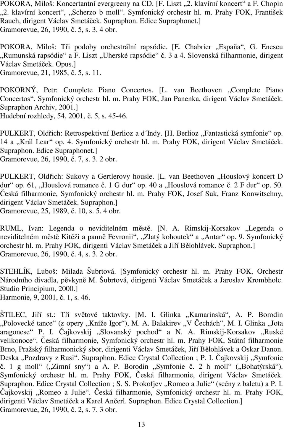 3 a 4. Slovenská filharmonie, dirigent Václav Smetáček. Opus.] Gramorevue, 21, 1985, č. 5, s. 11. POKORNÝ, Petr: Complete Piano Concertos. [L. van Beethoven Complete Piano Concertos.