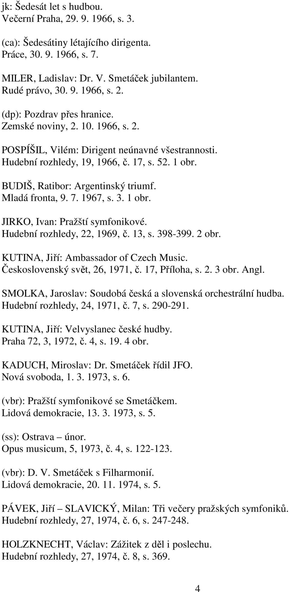 1 obr. JIRKO, Ivan: Pražští symfonikové. Hudební rozhledy, 22, 1969, č. 13, s. 398-399. 2 obr. KUTINA, Jiří: Ambassador of Czech Music. Československý svět, 26, 1971, č. 17, Příloha, s. 2. 3 obr.