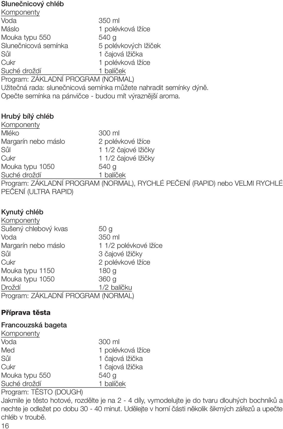 Hrub bíl chléb Mléko 300 ml Margarín nebo máslo 2 polévkové lïíce 1 1/2 ãajové lïiãky 1 1/2 ãajové lïiãky Mouka typu 1050 540 g Suché droïdí 1 balíãek Program: ZÁKLADNÍ PROGRAM (NORMAL), RYCHLÉ