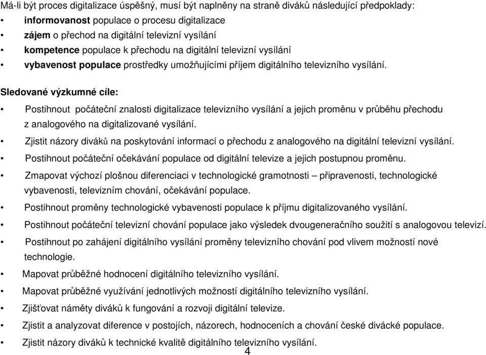 Sledované výzkumné cíle: Postihnout počáteční znalosti digitalizace televizního vysílání a jejich proměnu v průběhu přechodu z analogového na digitalizované vysílání.