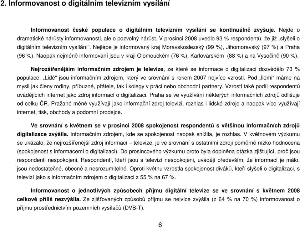 Nejlépe je informovaný kraj Moravskoslezský (99 %), Jihomoravský (97 %) a Praha (96 %). Naopak nejméně informovaní jsou v kraji Olomouckém (76 %), Karlovarském (88 %) a na Vysočině (90 %).