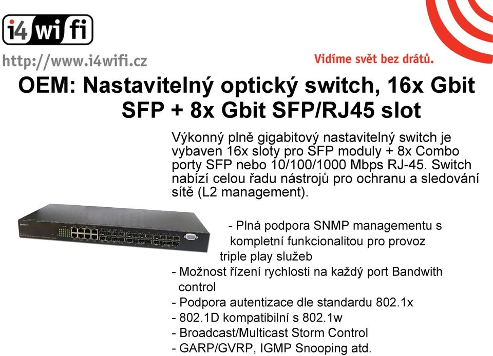 - Plná podpora SNMP managementu s kompletní funkcionalitou pro provoz triple play služeb - Možnost řízení rychlosti na každý port Bandwith