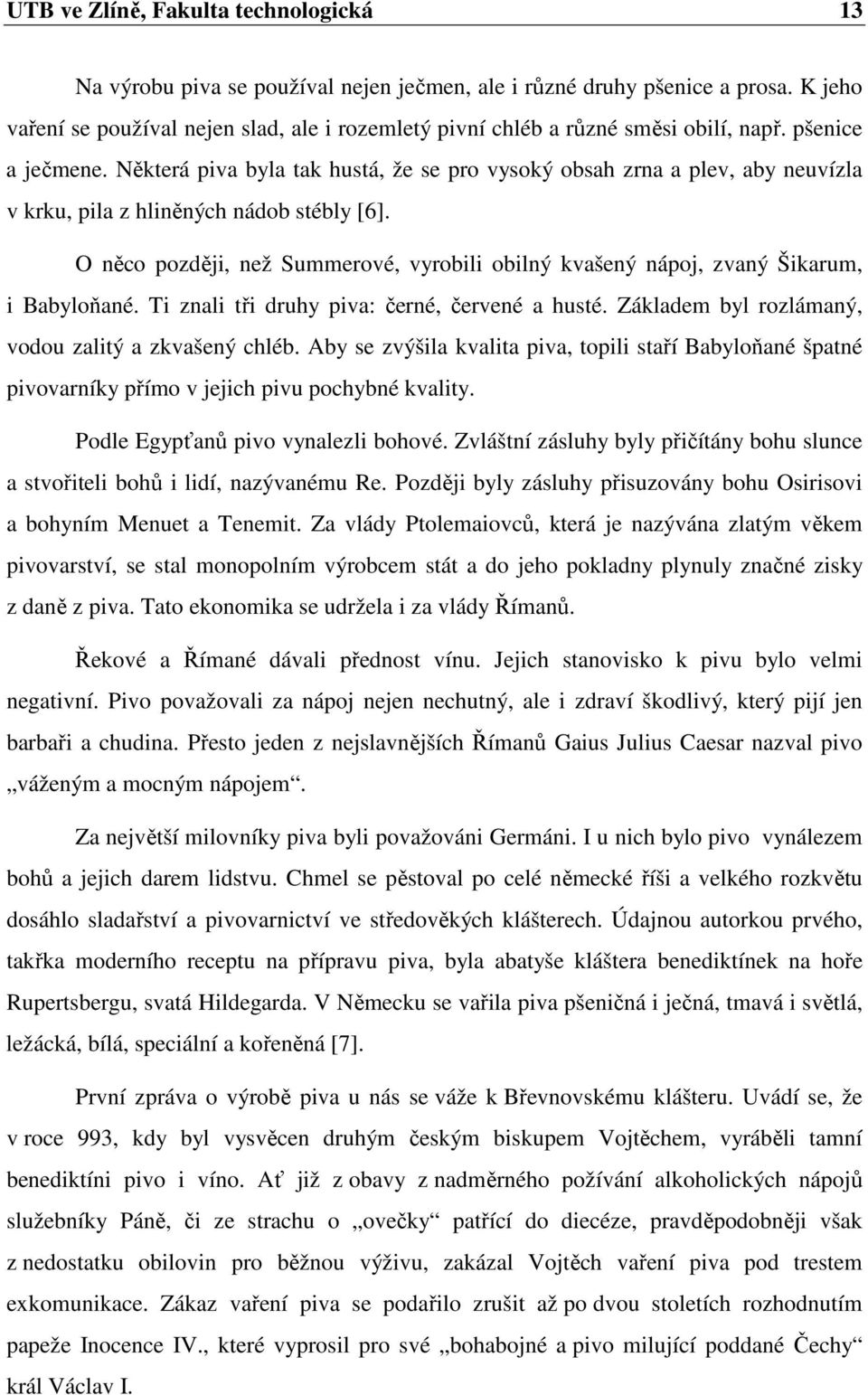 Některá piva byla tak hustá, že se pro vysoký obsah zrna a plev, aby neuvízla v krku, pila z hliněných nádob stébly [6].