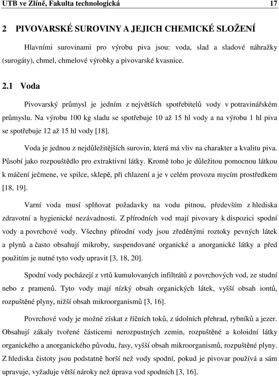 Na výrobu 100 kg sladu se spotřebuje 10 až 15 hl vody a na výrobu 1 hl piva se spotřebuje 12 až 15 hl vody [18]. Voda je jednou z nejdůležitějších surovin, která má vliv na charakter a kvalitu piva.