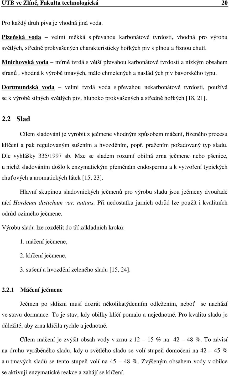 Mnichovská voda mírně tvrdá s větší převahou karbonátové tvrdosti a nízkým obsahem síranů, vhodná k výrobě tmavých, málo chmelených a nasládlých piv bavorského typu.