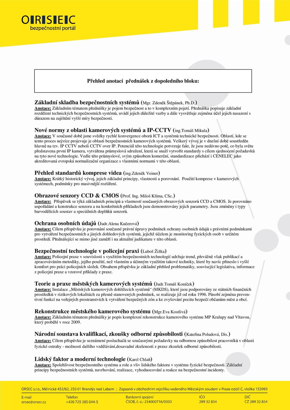 Nové normy z oblasti kamerových systémů a IP-CCTV (ing.tomáš Mikula) Anotace: V současné době jsme svědky rychlé konvergence oborů ICT a systémů technické bezpečnosti.