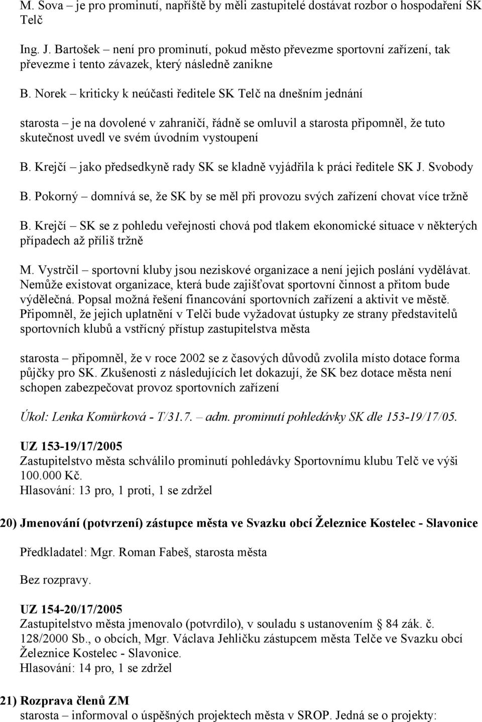 Norek kriticky k neúčasti ředitele SK Telč na dnešním jednání starosta je na dovolené v zahraničí, řádně se omluvil a starosta připomněl, že tuto skutečnost uvedl ve svém úvodním vystoupení B.