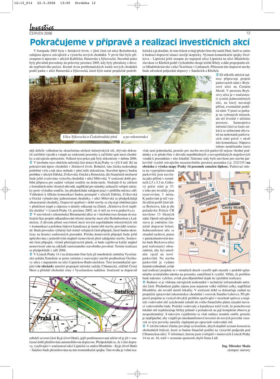 2006 13:05 Stránka 12 Investice Pokračujeme v přípravě a realizaci investičních akcí V listopadu 2005 byla v Jiráskovû ãtvrti, v jiïní ãásti od ulice RoÏmberská, zahájena úprava stávajících a v