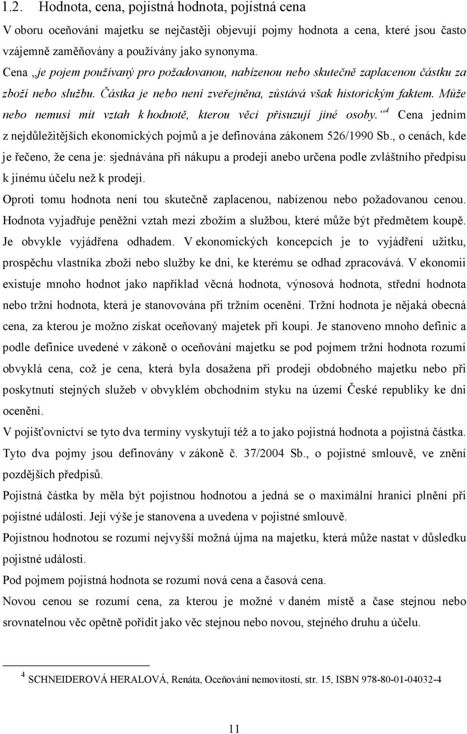 Může nebo nemusí mít vztah k hodnotě, kterou věci přisuzují jiné osoby. 4 Cena jedním z nejdůležitějších ekonomických pojmů a je definována zákonem 526/1990 Sb.