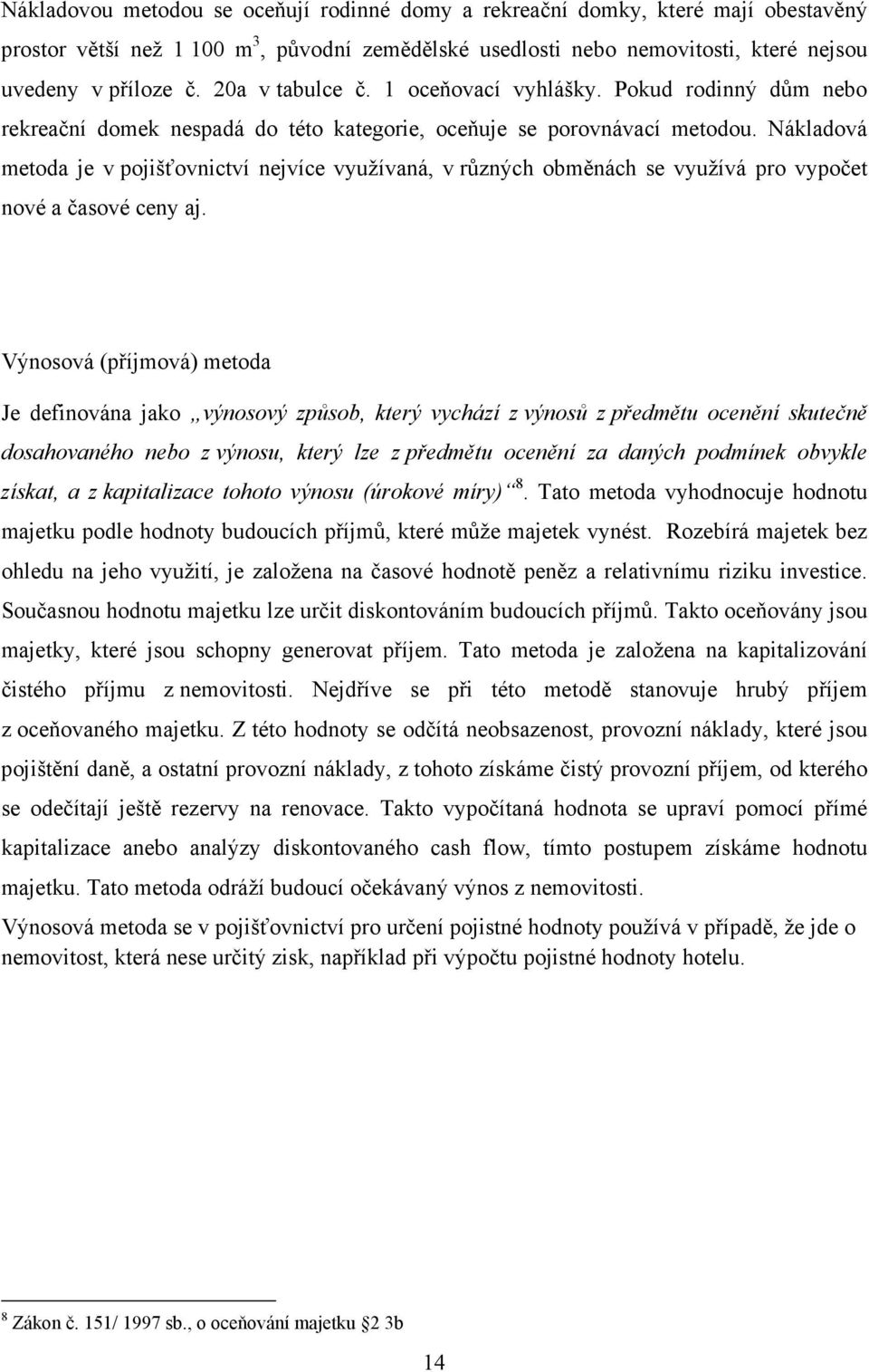 Nákladová metoda je v pojišťovnictví nejvíce využívaná, v různých obměnách se využívá pro vypočet nové a časové ceny aj.