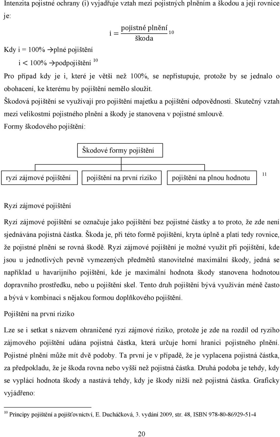 Skutečný vztah mezi velikostmi pojistného plnění a škody je stanovena v pojistné smlouvě.